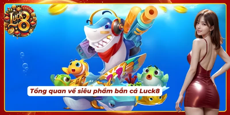 Giới thiệu siêu phẩm bắn cá Luck8