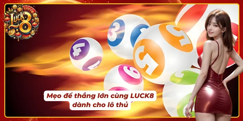 Mẹo thắng cực đỉnh dành cho lô thủ nhà LUCK8